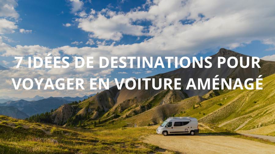 7 idées de destination pour voyager en voiture aménagé